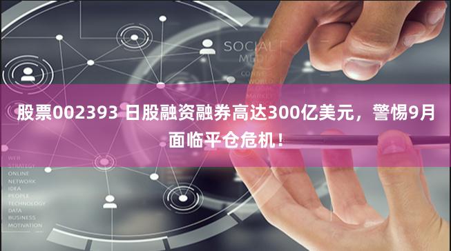 股票002393 日股融资融券高达300亿美元，警惕9月面临平仓危机！