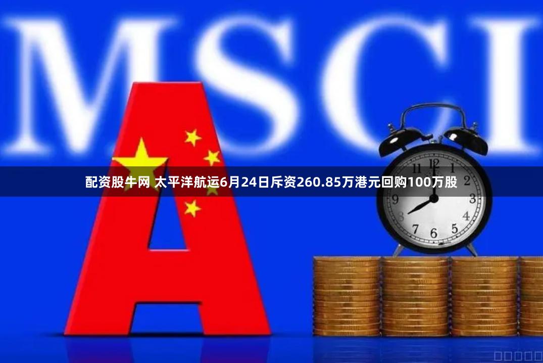 配资股牛网 太平洋航运6月24日斥资260.85万港元回购100万股