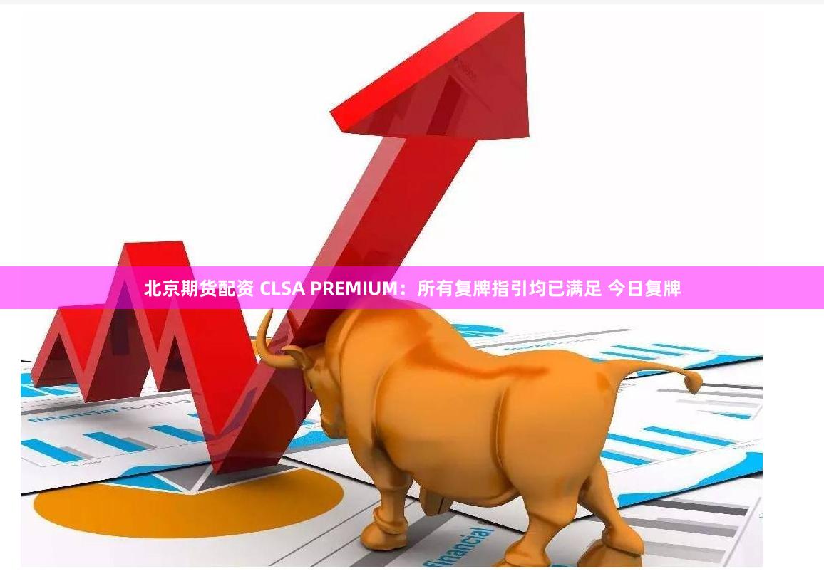 北京期货配资 CLSA PREMIUM：所有复牌指引均已满足 今日复牌