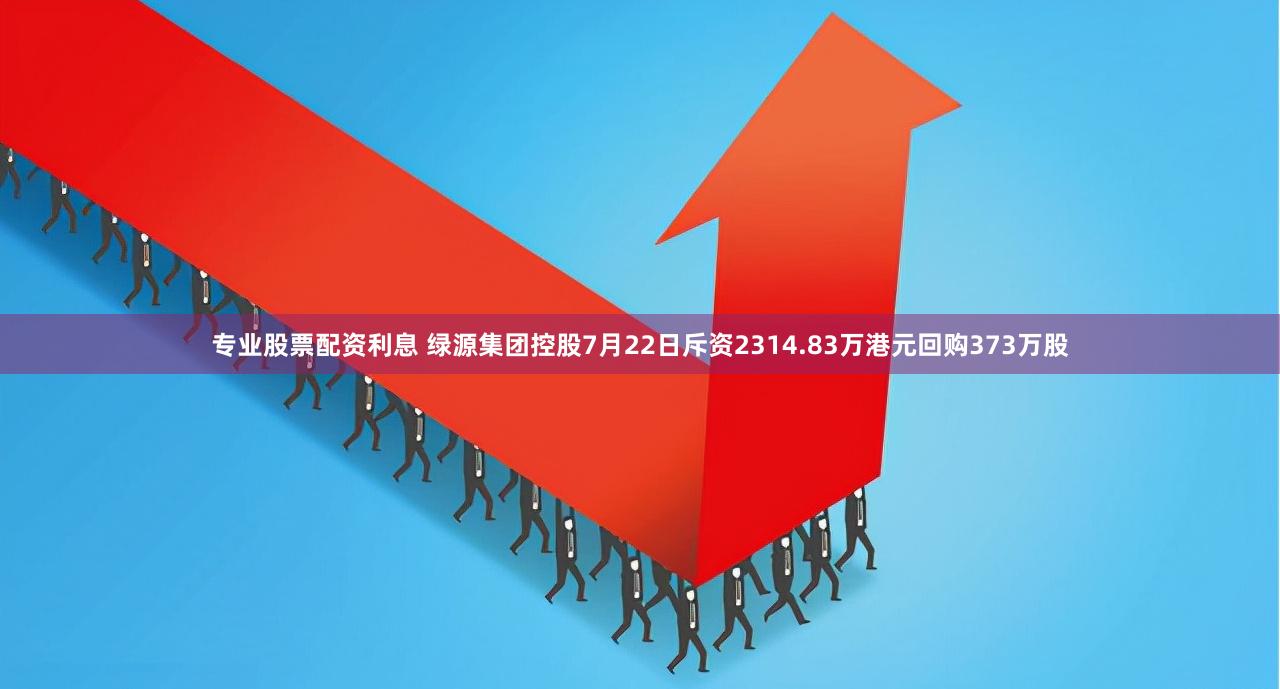 专业股票配资利息 绿源集团控股7月22日斥资2314.83万港元回购373万股