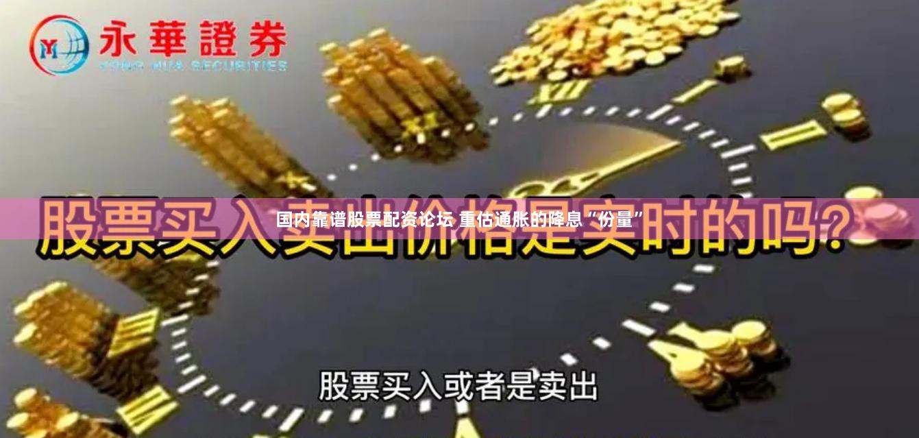 国内靠谱股票配资论坛 重估通胀的降息“份量”