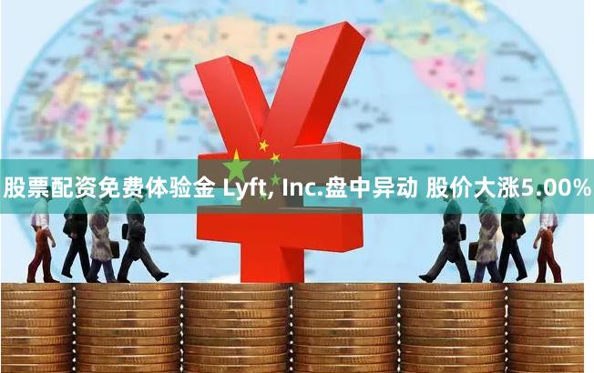 股票配资免费体验金 Lyft, Inc.盘中异动 股价大涨5.00%