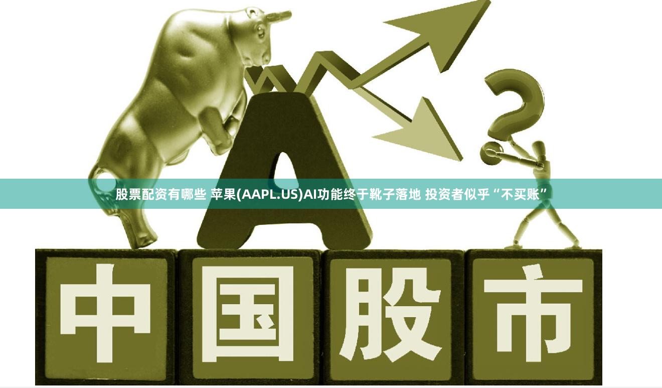 股票配资有哪些 苹果(AAPL.US)AI功能终于靴子落地 投资者似乎“不买账”