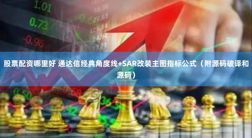 股票配资哪里好 通达信经典角度线+SAR改装主图指标公式（附源码破译和源码）