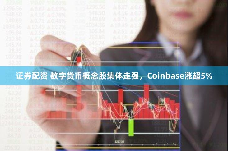 证券配资 数字货币概念股集体走强，Coinbase涨超5%