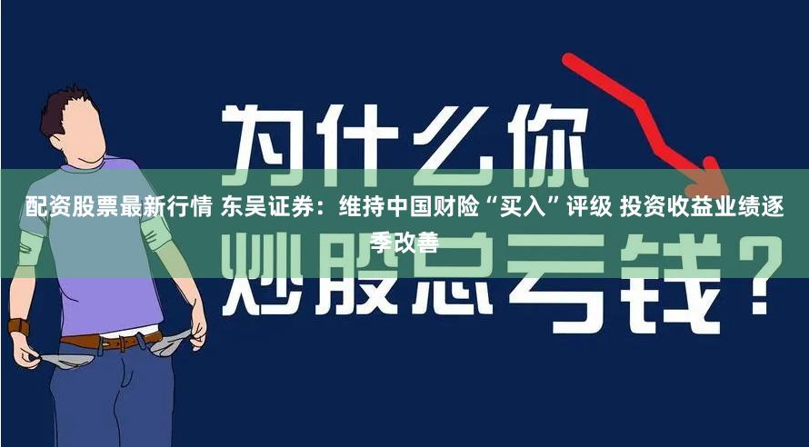 配资股票最新行情 东吴证券：维持中国财险“买入”评级 投资收益业绩逐季改善