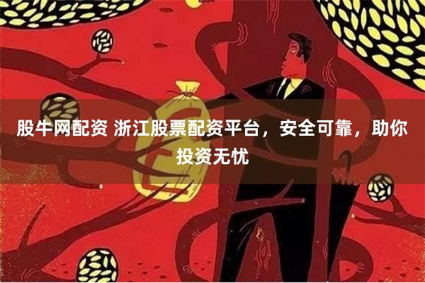 股牛网配资 浙江股票配资平台，安全可靠，助你投资无忧