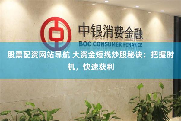 股票配资网站导航 大资金短线炒股秘诀：把握时机，快速获利