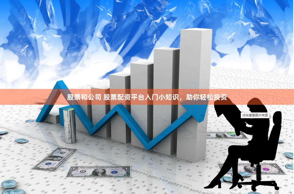 股票和公司 股票配资平台入门小知识，助你轻松投资