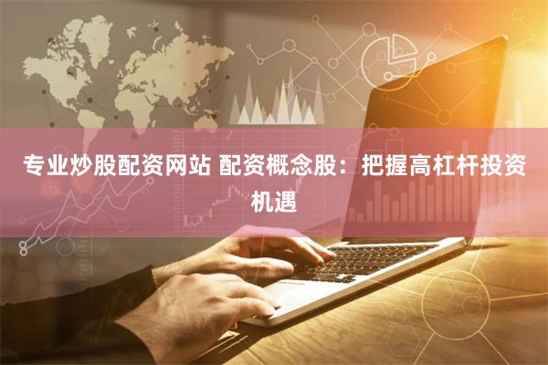 专业炒股配资网站 配资概念股：把握高杠杆投资机遇