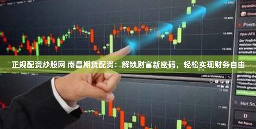正规配资炒股网 南昌期货配资：解锁财富新密码，轻松实现财务自由