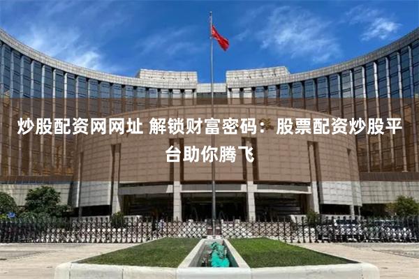 炒股配资网网址 解锁财富密码：股票配资炒股平台助你腾飞