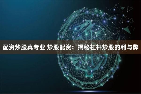 配资炒股真专业 炒股配资：揭秘杠杆炒股的利与弊