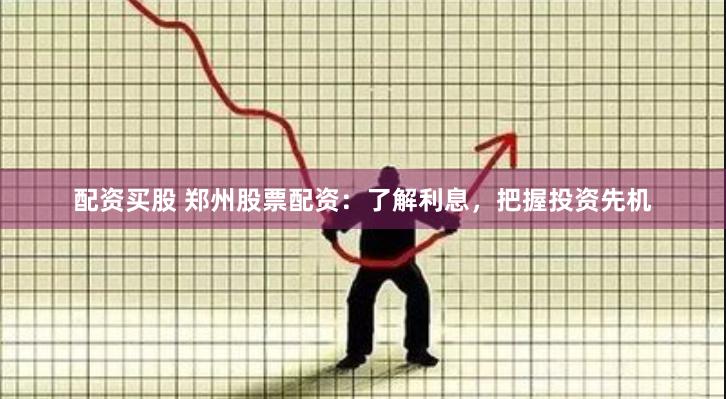 配资买股 郑州股票配资：了解利息，把握投资先机