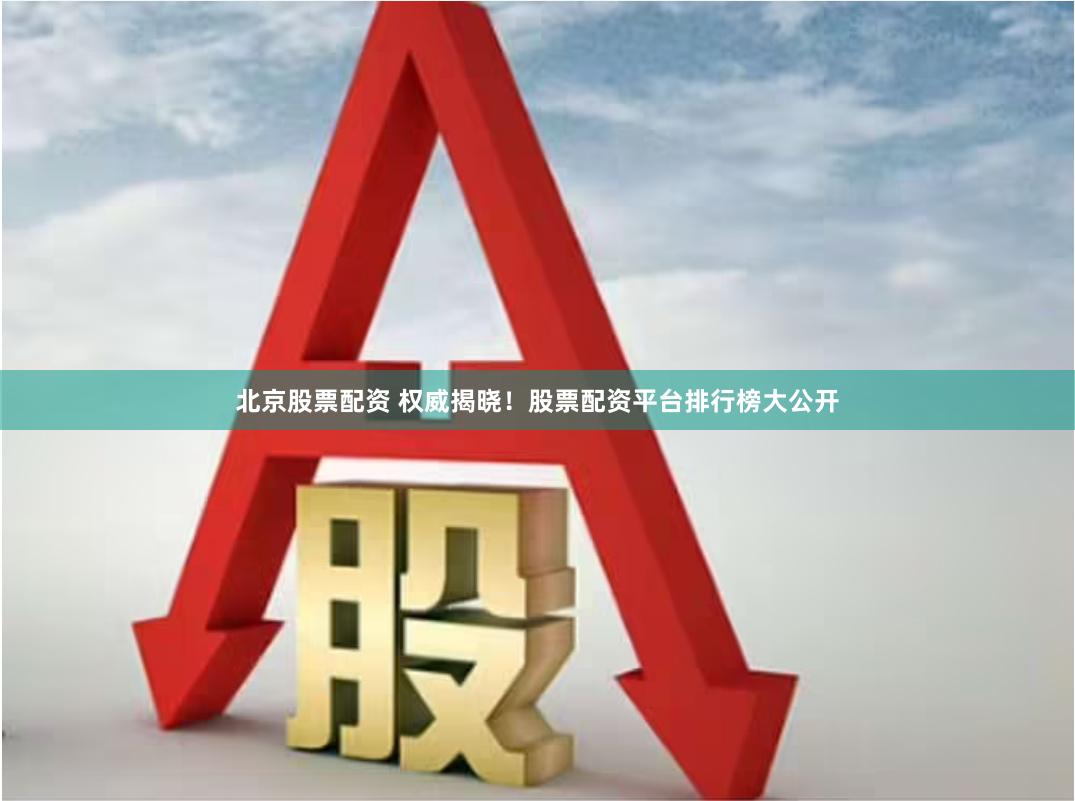 北京股票配资 权威揭晓！股票配资平台排行榜大公开