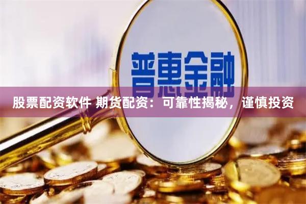 股票配资软件 期货配资：可靠性揭秘，谨慎投资