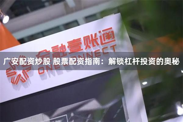 广安配资炒股 股票配资指南：解锁杠杆投资的奥秘