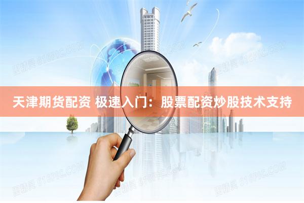 天津期货配资 极速入门：股票配资炒股技术支持