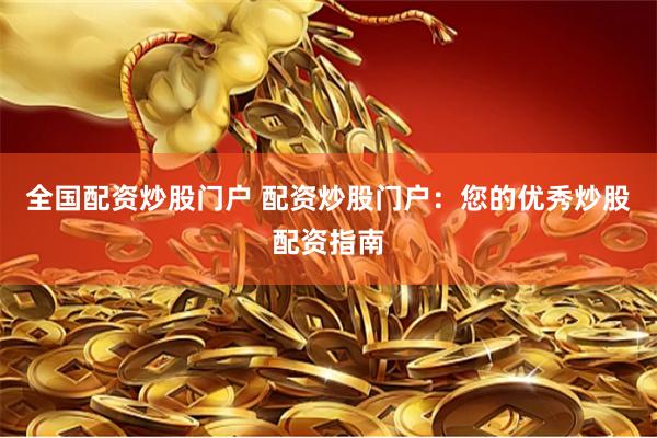 全国配资炒股门户 配资炒股门户：您的优秀炒股配资指南