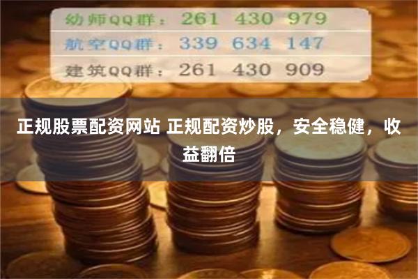 正规股票配资网站 正规配资炒股，安全稳健，收益翻倍