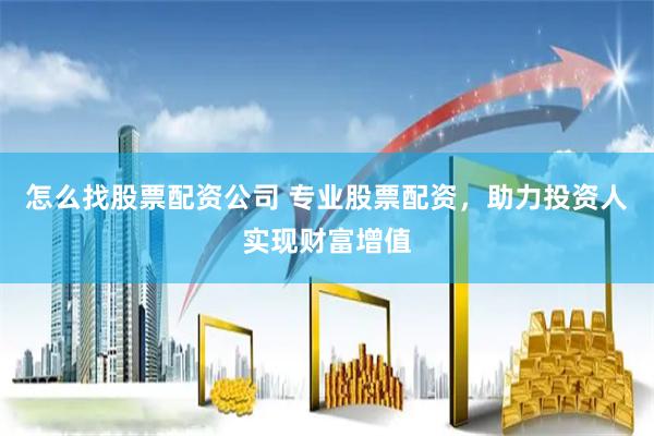 怎么找股票配资公司 专业股票配资，助力投资人实现财富增值