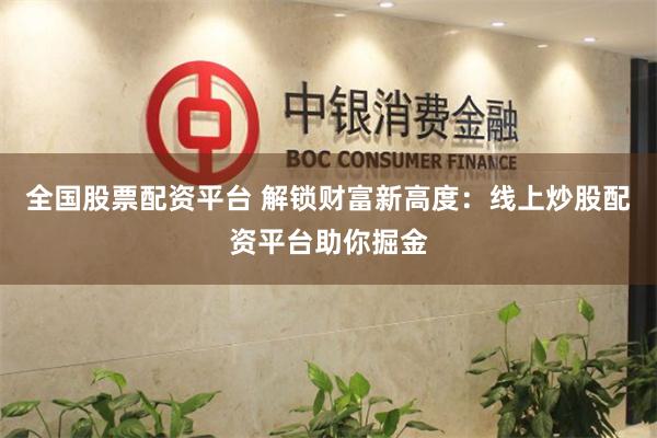 全国股票配资平台 解锁财富新高度：线上炒股配资平台助你掘金