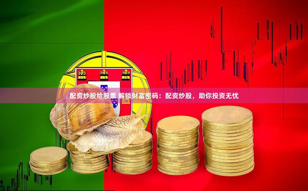 配资炒股给股票 解锁财富密码：配资炒股，助你投资无忧