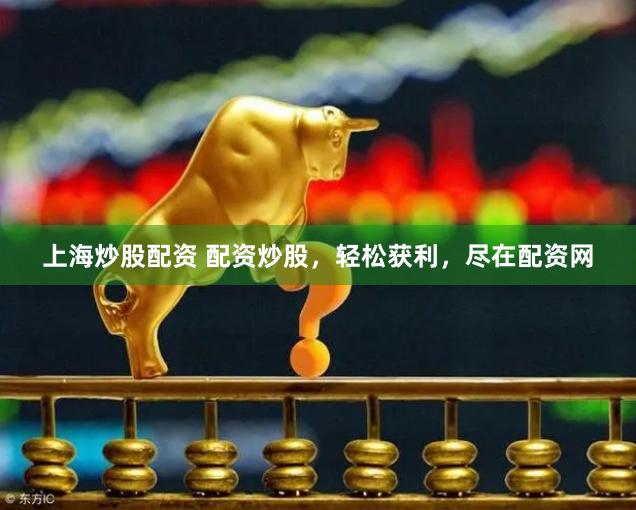 上海炒股配资 配资炒股，轻松获利，尽在配资网